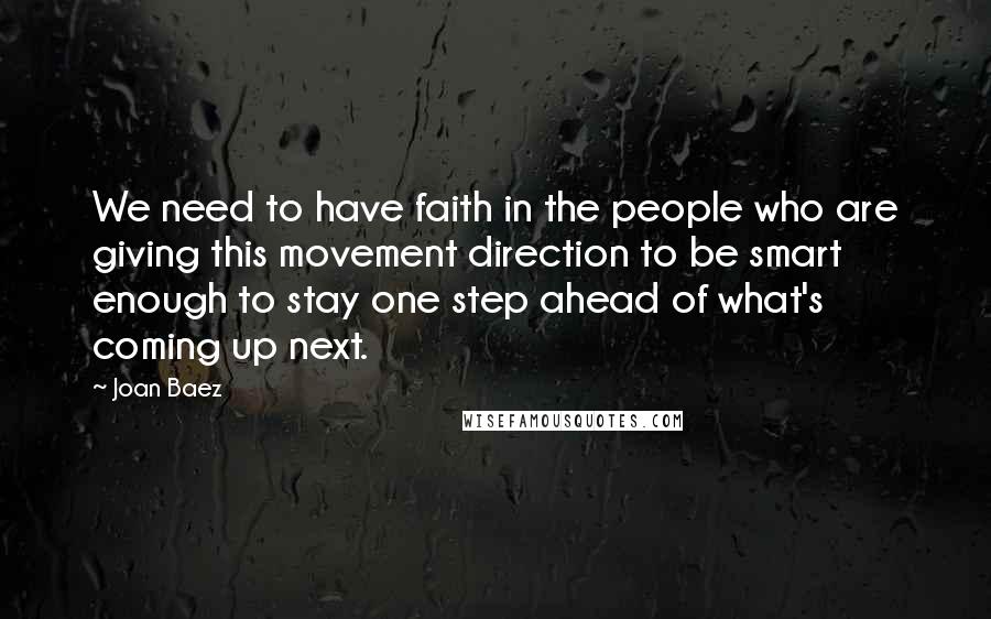 Joan Baez Quotes: We need to have faith in the people who are giving this movement direction to be smart enough to stay one step ahead of what's coming up next.