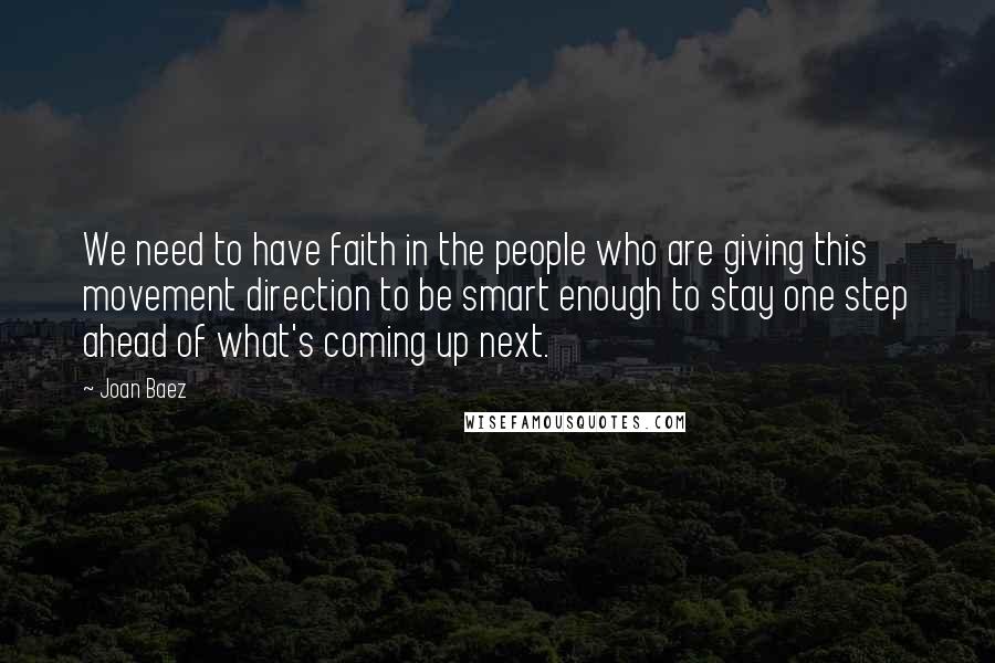 Joan Baez Quotes: We need to have faith in the people who are giving this movement direction to be smart enough to stay one step ahead of what's coming up next.