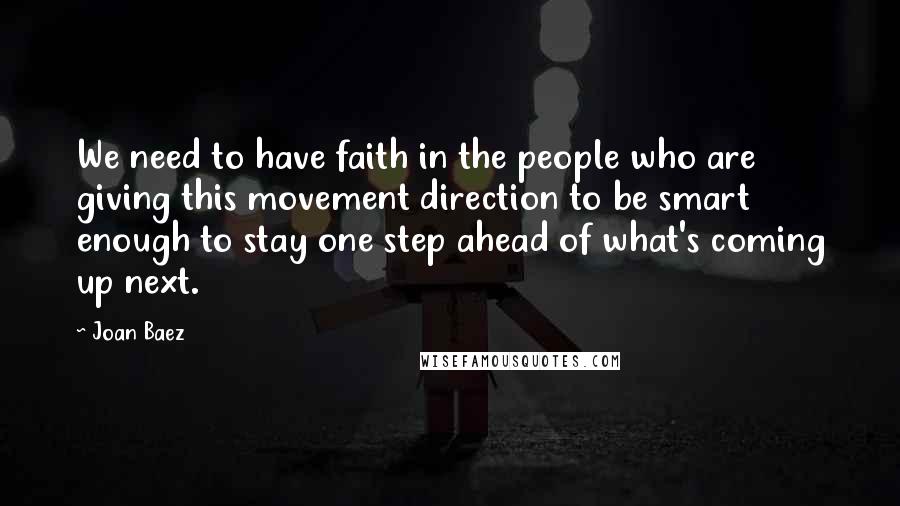 Joan Baez Quotes: We need to have faith in the people who are giving this movement direction to be smart enough to stay one step ahead of what's coming up next.