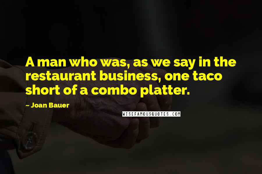 Joan Bauer Quotes: A man who was, as we say in the restaurant business, one taco short of a combo platter.