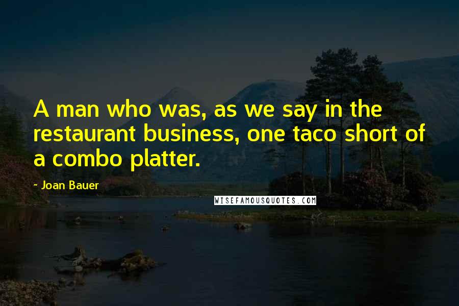 Joan Bauer Quotes: A man who was, as we say in the restaurant business, one taco short of a combo platter.