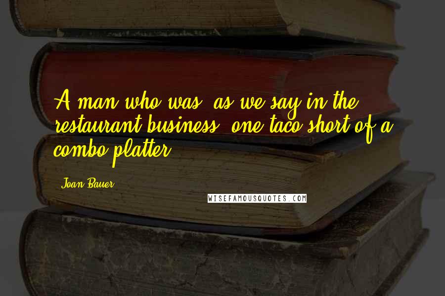 Joan Bauer Quotes: A man who was, as we say in the restaurant business, one taco short of a combo platter.