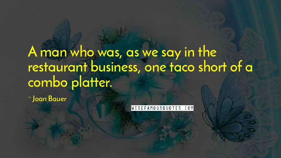 Joan Bauer Quotes: A man who was, as we say in the restaurant business, one taco short of a combo platter.
