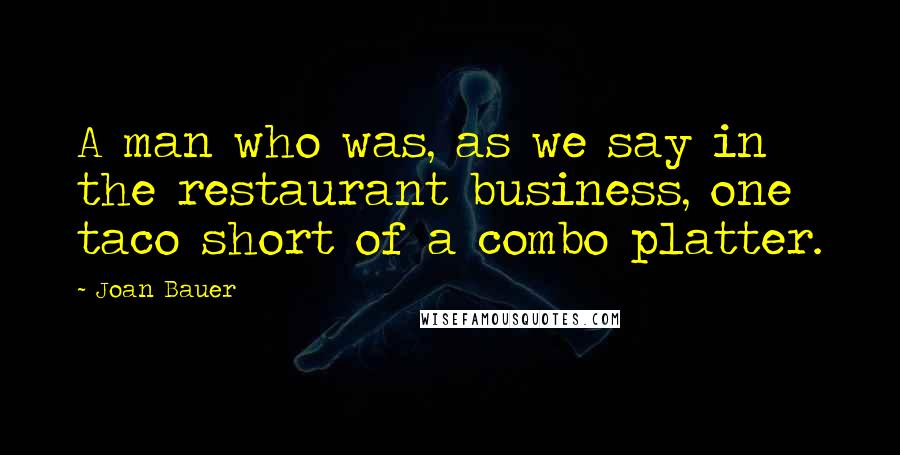 Joan Bauer Quotes: A man who was, as we say in the restaurant business, one taco short of a combo platter.