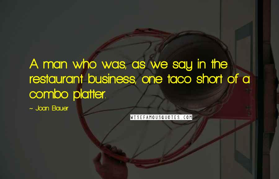 Joan Bauer Quotes: A man who was, as we say in the restaurant business, one taco short of a combo platter.