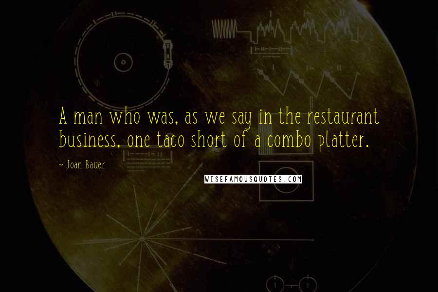 Joan Bauer Quotes: A man who was, as we say in the restaurant business, one taco short of a combo platter.