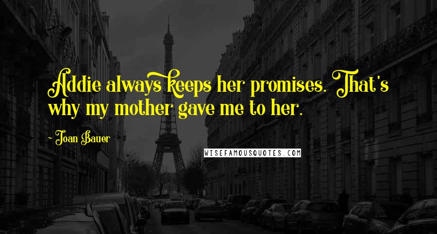 Joan Bauer Quotes: Addie always keeps her promises. That's why my mother gave me to her.