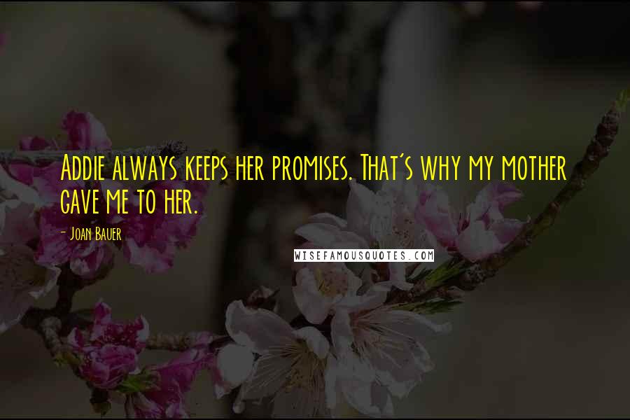 Joan Bauer Quotes: Addie always keeps her promises. That's why my mother gave me to her.