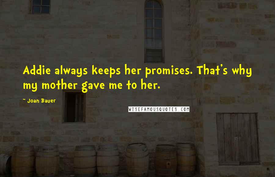 Joan Bauer Quotes: Addie always keeps her promises. That's why my mother gave me to her.