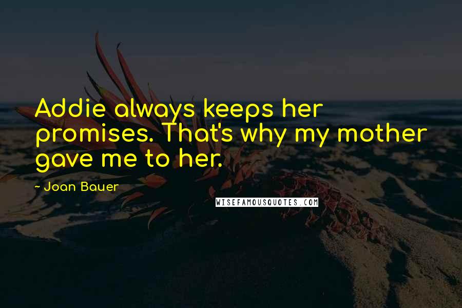 Joan Bauer Quotes: Addie always keeps her promises. That's why my mother gave me to her.