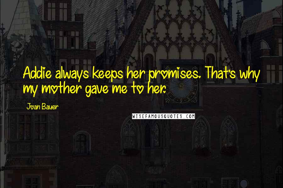 Joan Bauer Quotes: Addie always keeps her promises. That's why my mother gave me to her.