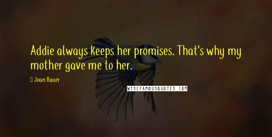 Joan Bauer Quotes: Addie always keeps her promises. That's why my mother gave me to her.