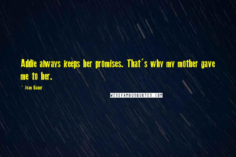 Joan Bauer Quotes: Addie always keeps her promises. That's why my mother gave me to her.