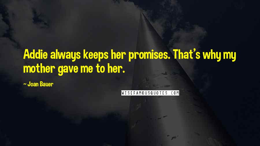 Joan Bauer Quotes: Addie always keeps her promises. That's why my mother gave me to her.