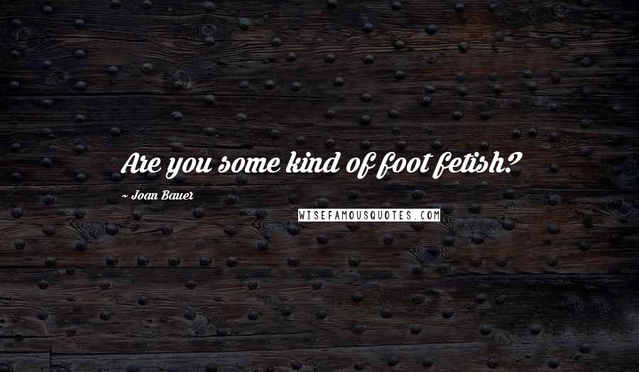 Joan Bauer Quotes: Are you some kind of foot fetish?