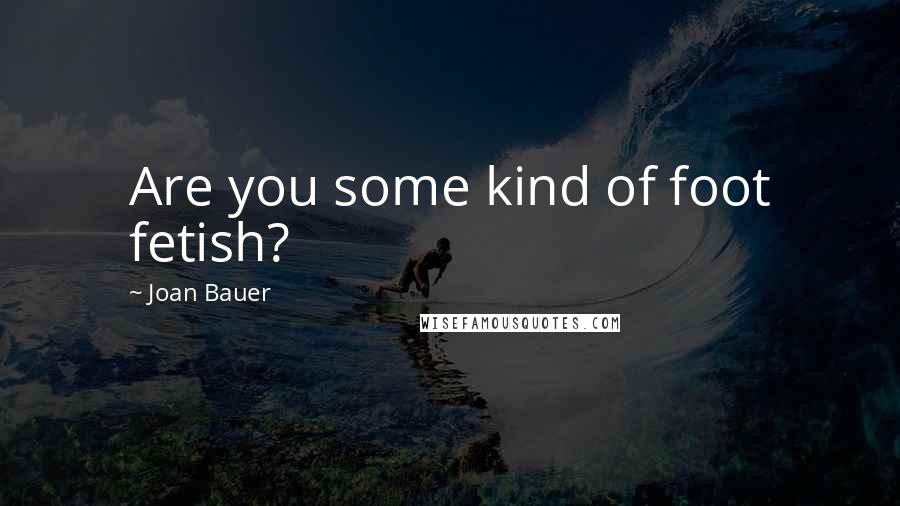 Joan Bauer Quotes: Are you some kind of foot fetish?