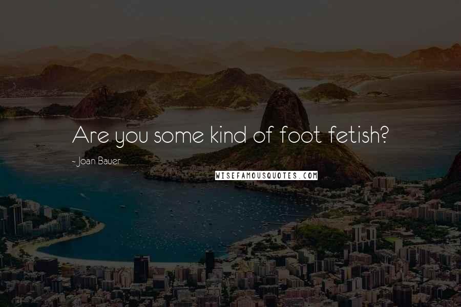 Joan Bauer Quotes: Are you some kind of foot fetish?