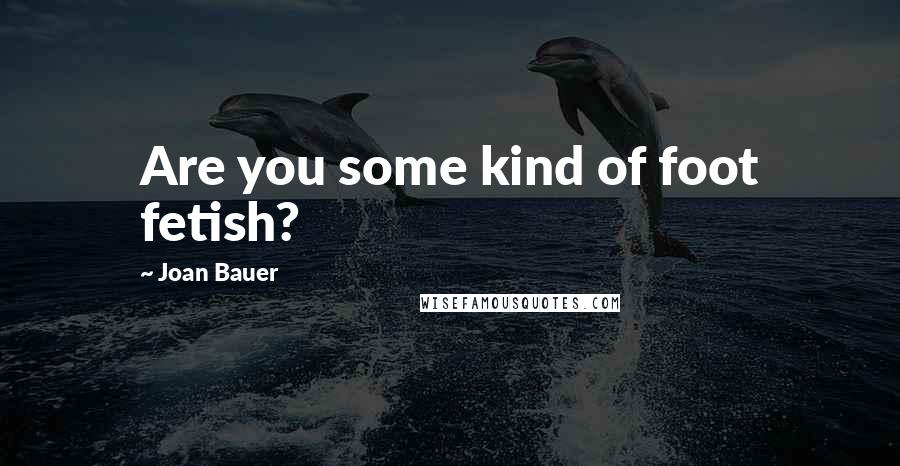 Joan Bauer Quotes: Are you some kind of foot fetish?