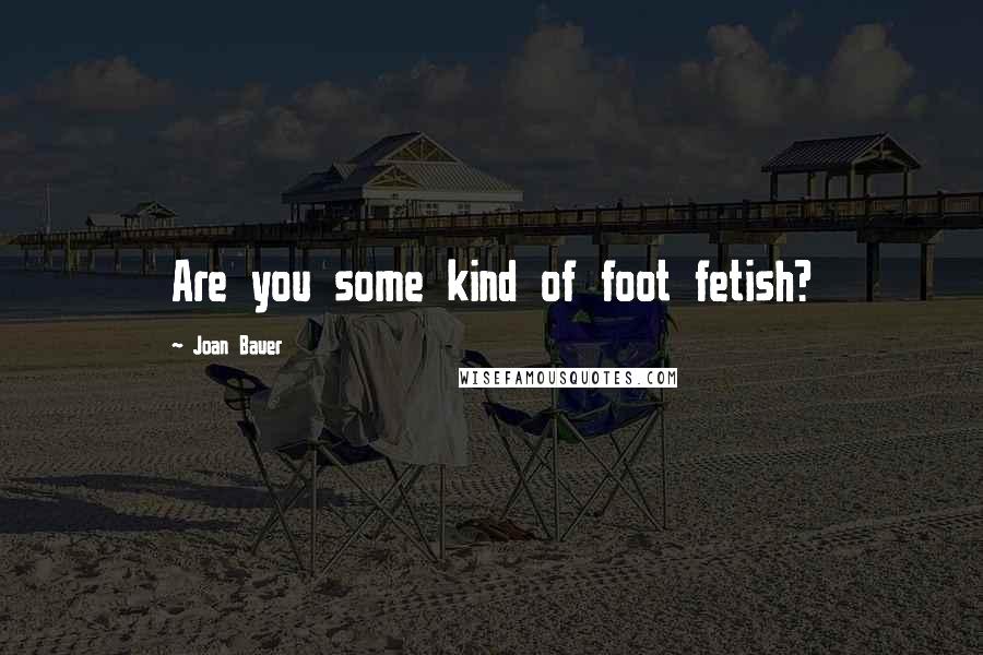 Joan Bauer Quotes: Are you some kind of foot fetish?