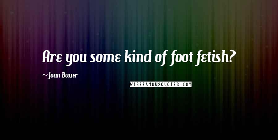 Joan Bauer Quotes: Are you some kind of foot fetish?