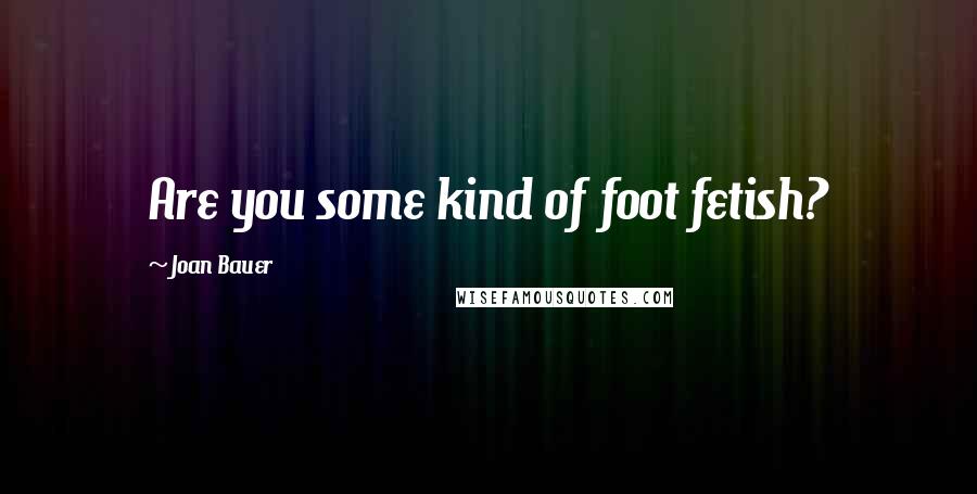 Joan Bauer Quotes: Are you some kind of foot fetish?