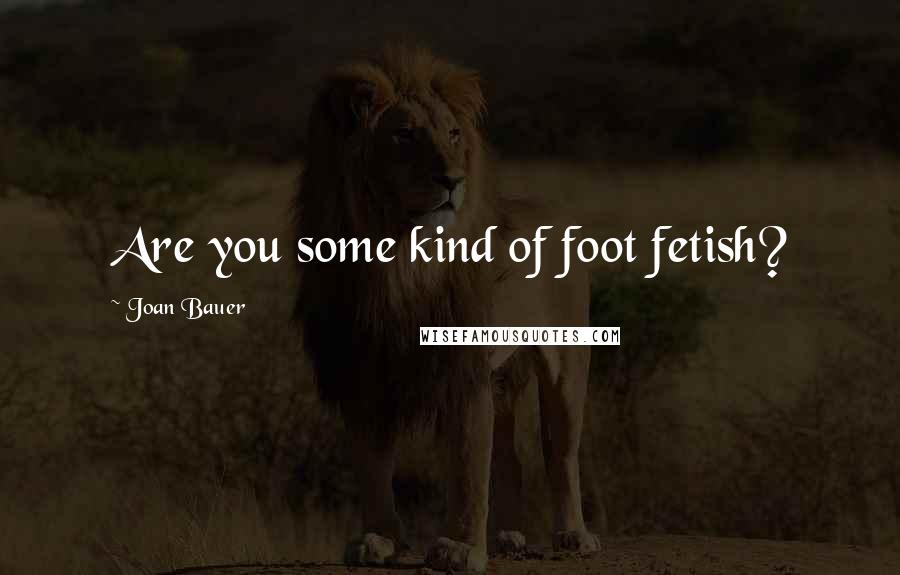 Joan Bauer Quotes: Are you some kind of foot fetish?