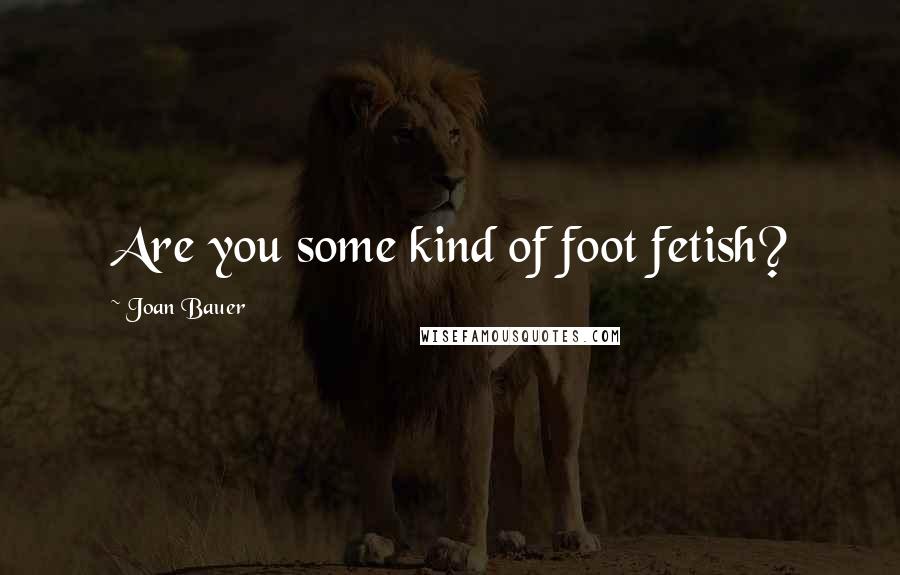 Joan Bauer Quotes: Are you some kind of foot fetish?