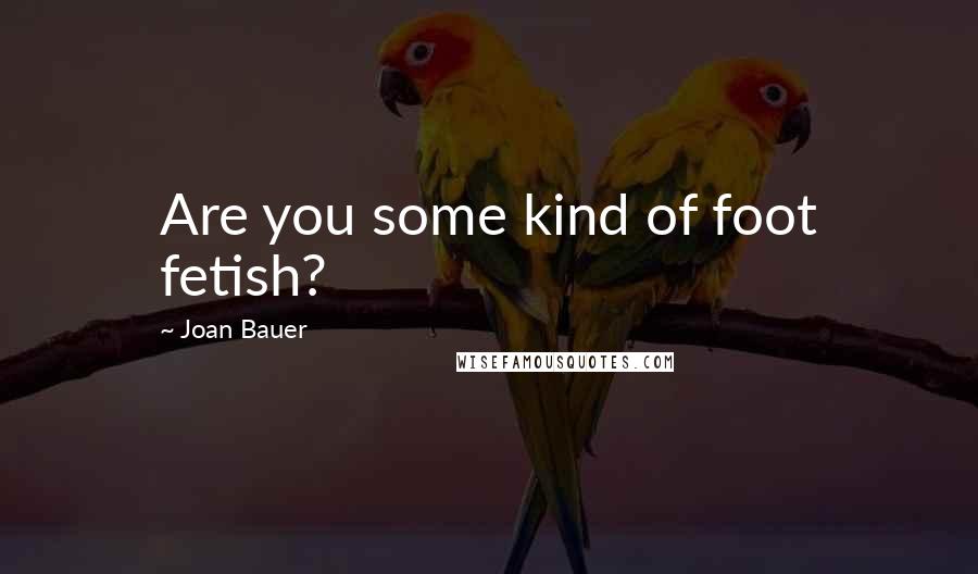 Joan Bauer Quotes: Are you some kind of foot fetish?
