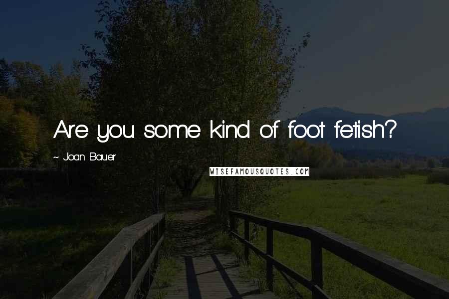 Joan Bauer Quotes: Are you some kind of foot fetish?