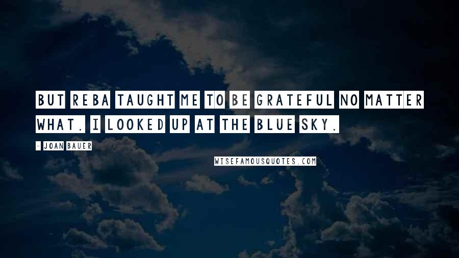 Joan Bauer Quotes: But Reba taught me to be grateful no matter what. I looked up at the blue sky.