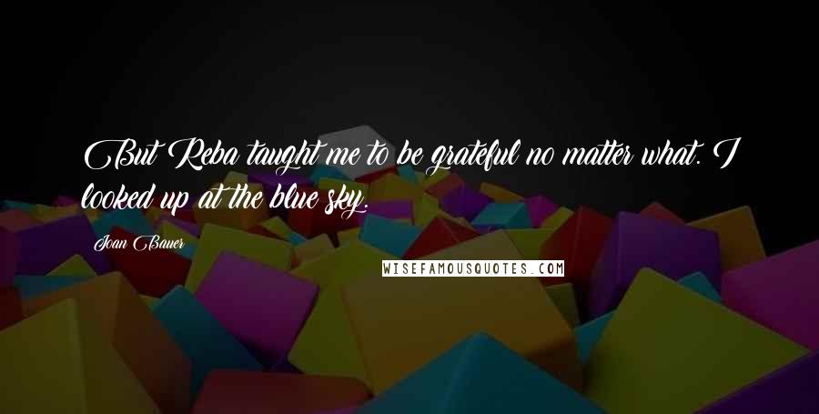 Joan Bauer Quotes: But Reba taught me to be grateful no matter what. I looked up at the blue sky.