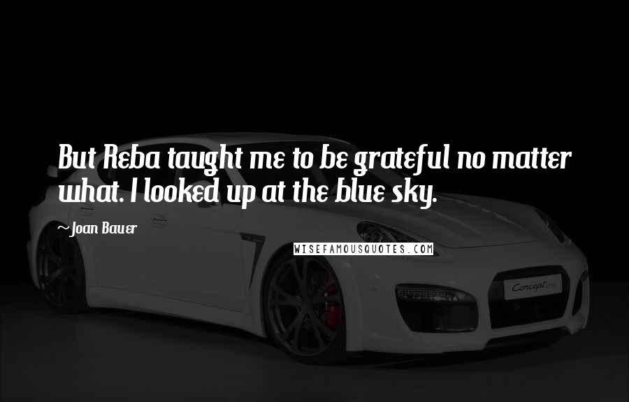 Joan Bauer Quotes: But Reba taught me to be grateful no matter what. I looked up at the blue sky.