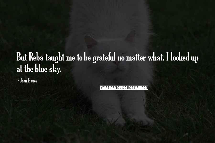 Joan Bauer Quotes: But Reba taught me to be grateful no matter what. I looked up at the blue sky.