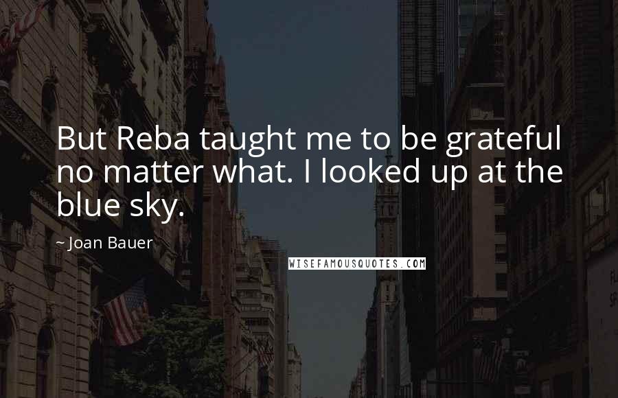 Joan Bauer Quotes: But Reba taught me to be grateful no matter what. I looked up at the blue sky.