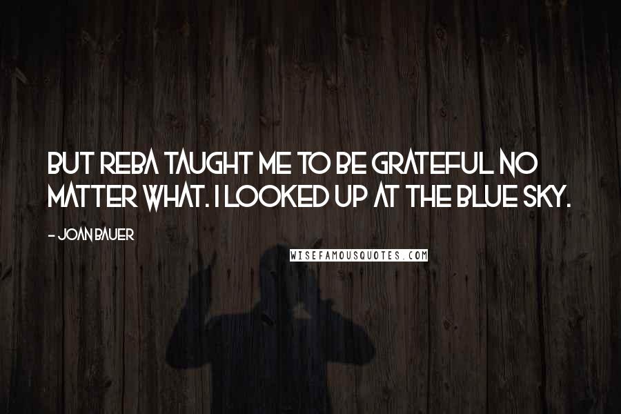 Joan Bauer Quotes: But Reba taught me to be grateful no matter what. I looked up at the blue sky.