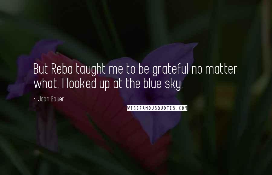 Joan Bauer Quotes: But Reba taught me to be grateful no matter what. I looked up at the blue sky.