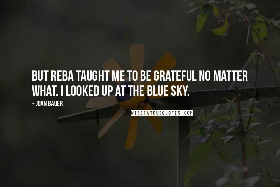 Joan Bauer Quotes: But Reba taught me to be grateful no matter what. I looked up at the blue sky.