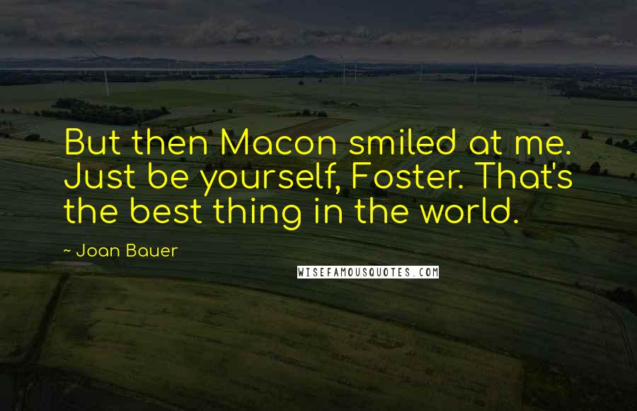 Joan Bauer Quotes: But then Macon smiled at me. Just be yourself, Foster. That's the best thing in the world.