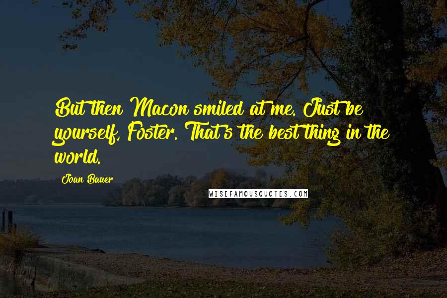 Joan Bauer Quotes: But then Macon smiled at me. Just be yourself, Foster. That's the best thing in the world.