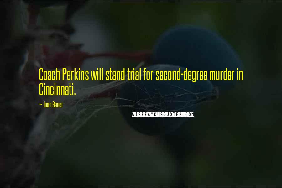 Joan Bauer Quotes: Coach Perkins will stand trial for second-degree murder in Cincinnati.