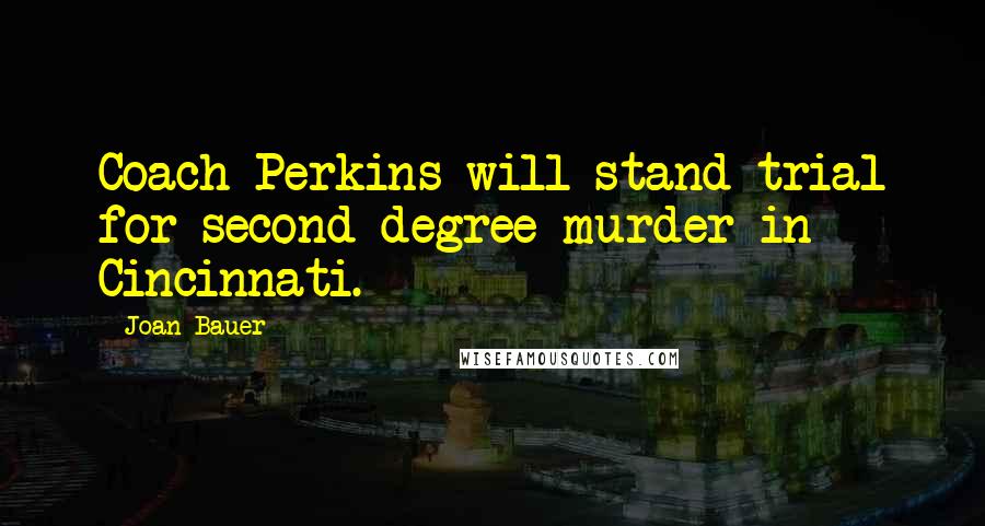 Joan Bauer Quotes: Coach Perkins will stand trial for second-degree murder in Cincinnati.