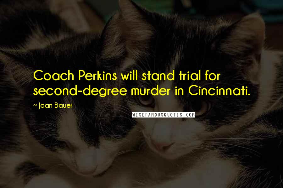 Joan Bauer Quotes: Coach Perkins will stand trial for second-degree murder in Cincinnati.