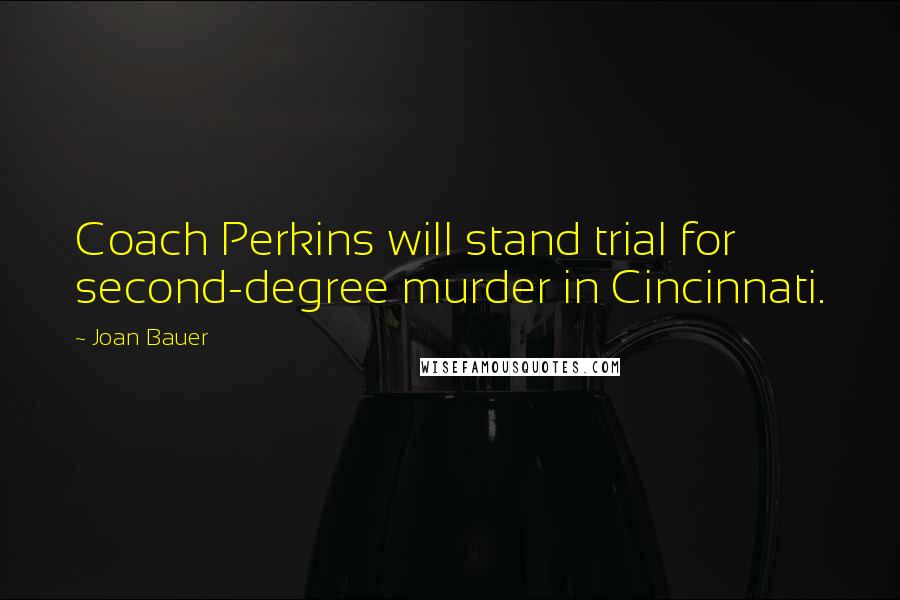 Joan Bauer Quotes: Coach Perkins will stand trial for second-degree murder in Cincinnati.