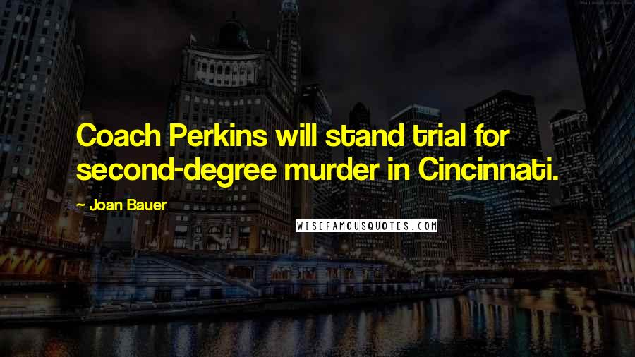 Joan Bauer Quotes: Coach Perkins will stand trial for second-degree murder in Cincinnati.