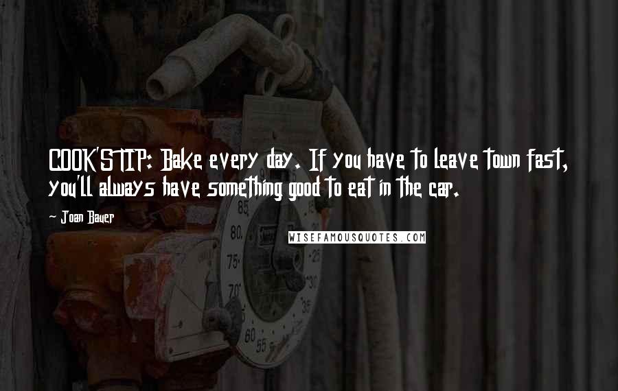 Joan Bauer Quotes: COOK'S TIP: Bake every day. If you have to leave town fast, you'll always have something good to eat in the car.