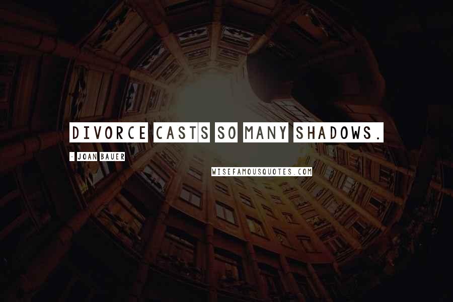 Joan Bauer Quotes: Divorce casts so many shadows.