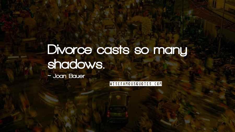 Joan Bauer Quotes: Divorce casts so many shadows.