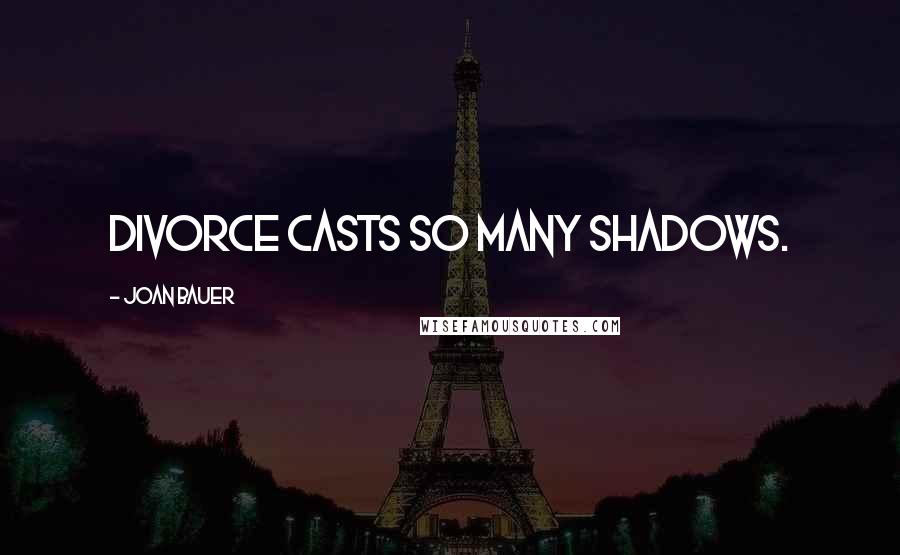 Joan Bauer Quotes: Divorce casts so many shadows.