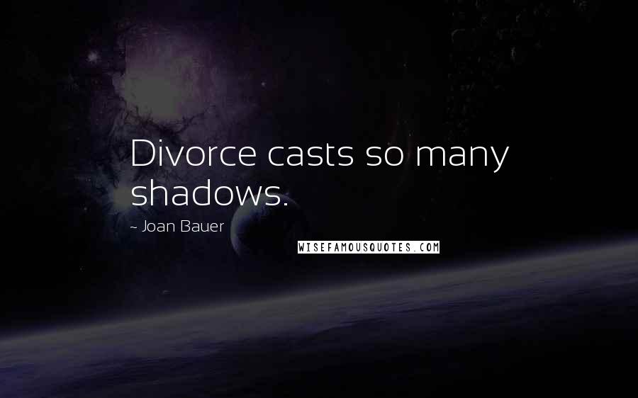 Joan Bauer Quotes: Divorce casts so many shadows.