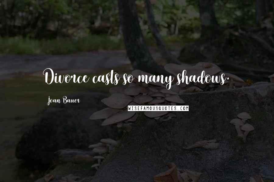 Joan Bauer Quotes: Divorce casts so many shadows.